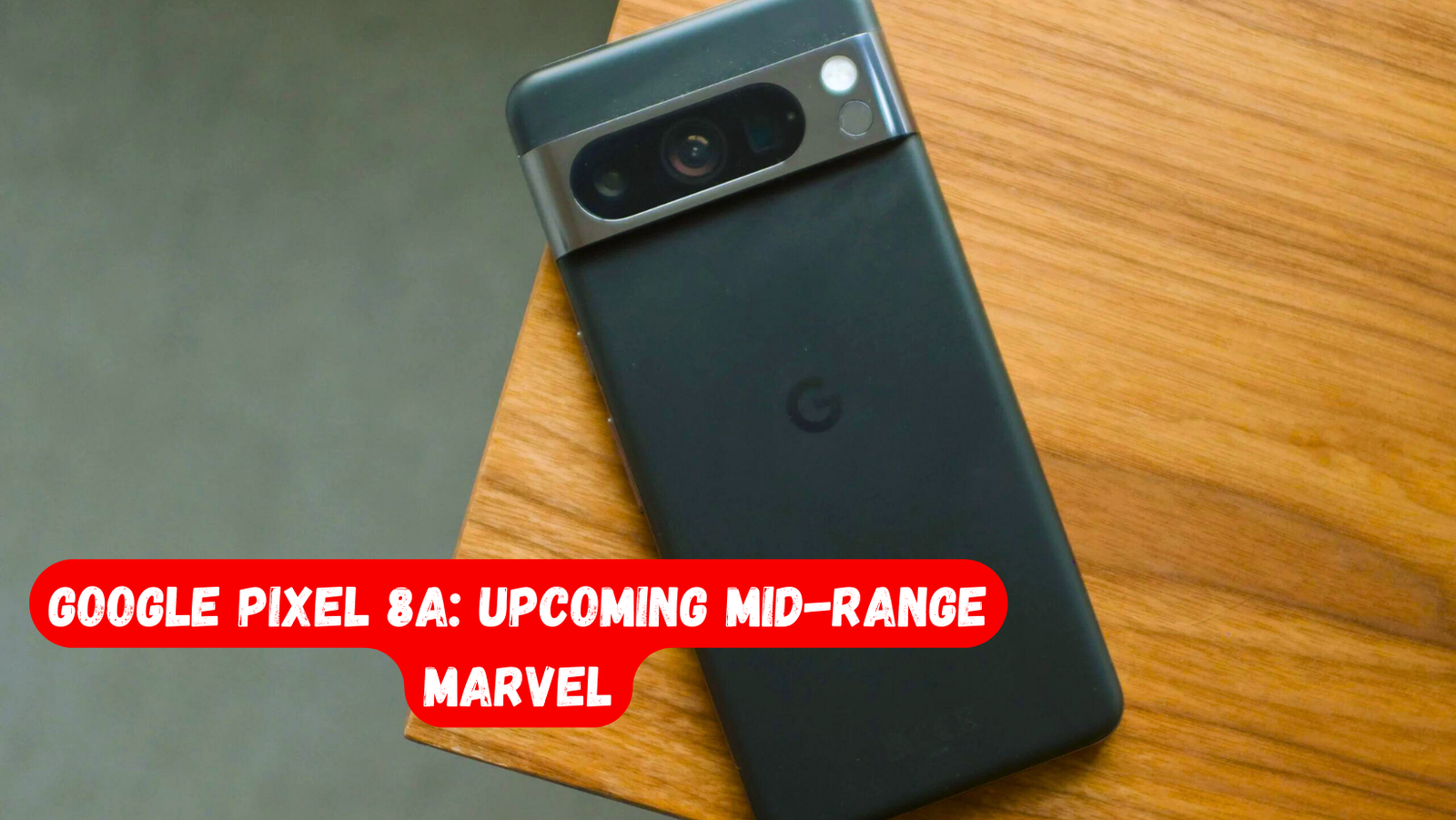 Google Pixel 8a: Your Ultimate Guide to the Upcoming Mid-Range Marvel